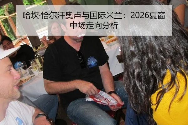 哈坎·恰尔汗奥卢与国际米兰：2026夏窗中场走向分析