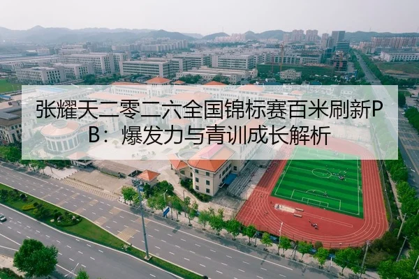 张耀天二零二六全国锦标赛百米刷新PB：爆发力与青训成长解析
